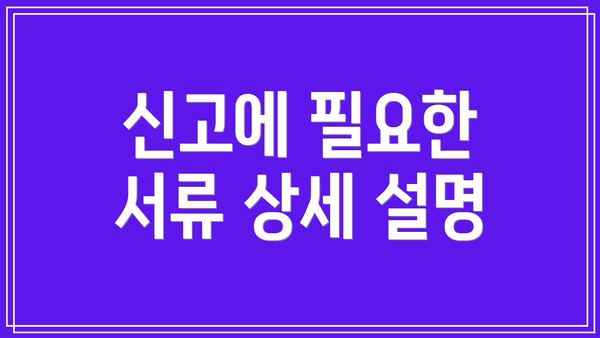 신고에 필요한 서류 상세 설명
