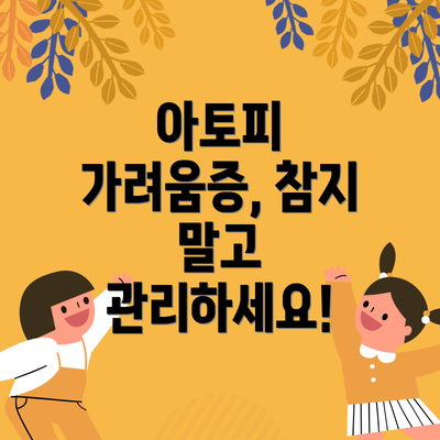 아토피 가려움증, 참지 말고 관리하세요!