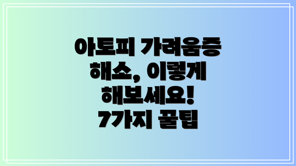 아토피 가려움증 해소, 이렇게 해보세요! 7가지 꿀팁