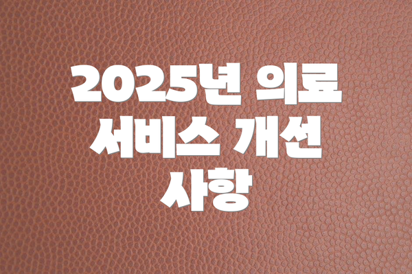 2025년 의료 서비스 개선 사항