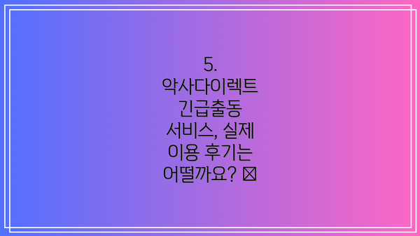 5. 악사다이렉트 긴급출동 서비스, 실제 이용 후기는 어떨까요? 👍