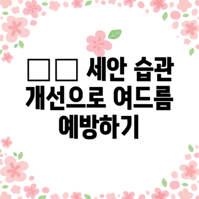 ✔️ 세안 습관 개선으로 여드름 예방하기