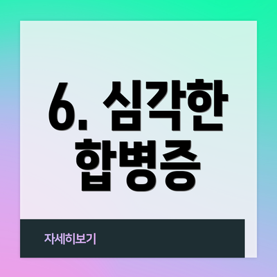 6. 심각한 합병증