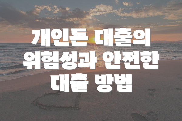 개인돈 대출의 위험성과 안전한 대출 방법