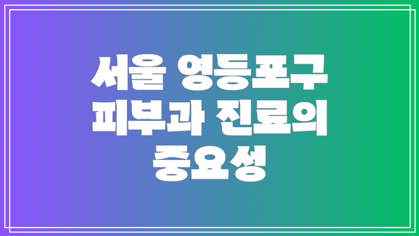 서울 영등포구 피부과 진료의 중요성
