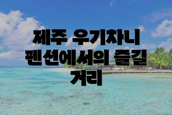 제주 우기차니 펜션에서의 즐길 거리