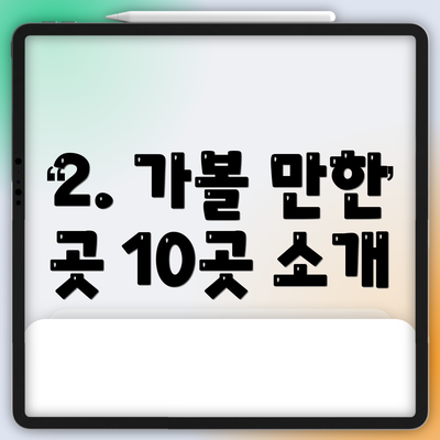 2. 가볼 만한 곳 10곳 소개