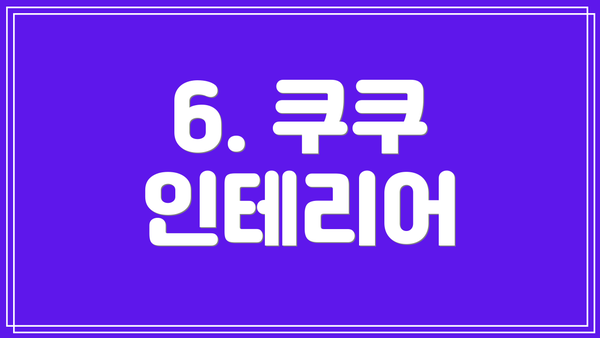 6. 쿠쿠 인테리어