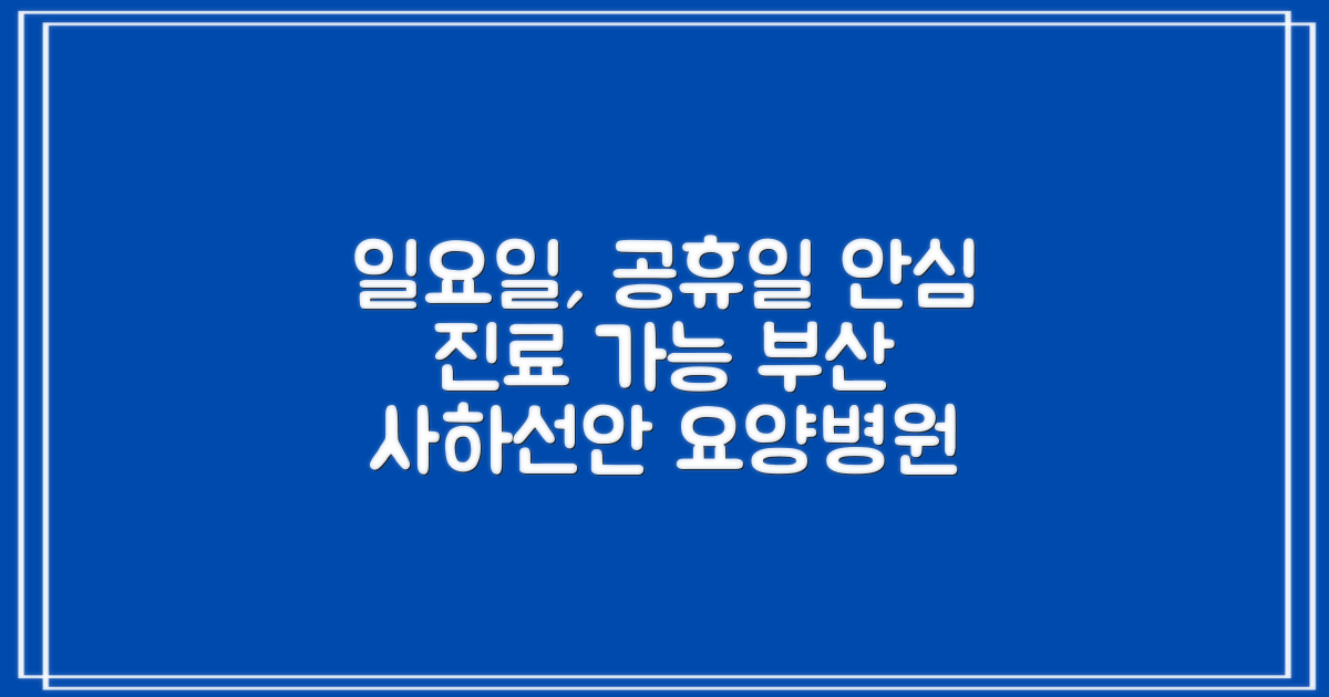일요일, 공휴일에도 안심 진료: 부산사하선안요양병원 예약 및 진료 안내