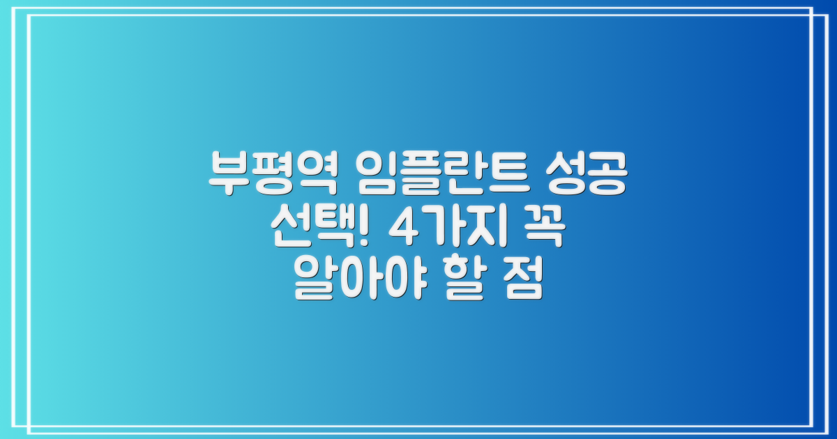 부평역 임플란트, 어떤 치과를 선택해야 할까요? 4가지 주의사항으로 실패 없는 선택!