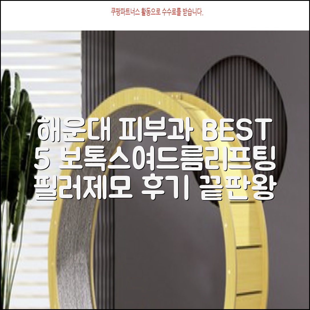 부산 해운대구 피부과 추천 BEST 5전문의 보톡스 여드름 리프팅 필러 기미 잡티 제모 필러 후기 잘하는 곳 총정리